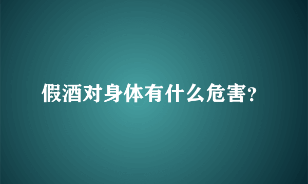 假酒对身体有什么危害？