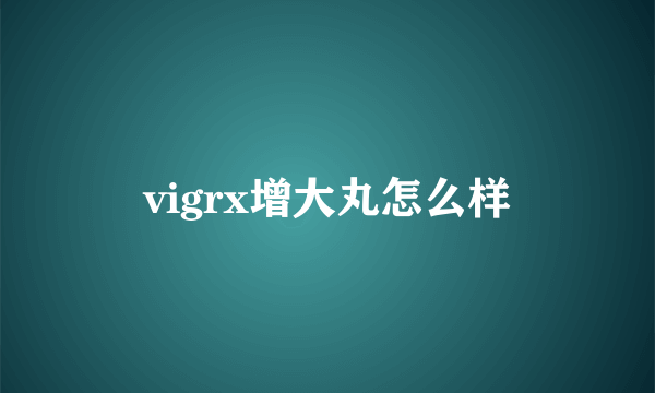 vigrx增大丸怎么样