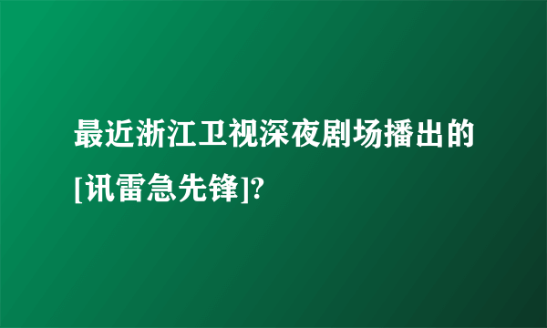 最近浙江卫视深夜剧场播出的[讯雷急先锋]?