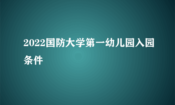 2022国防大学第一幼儿园入园条件