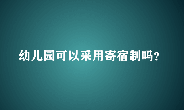 幼儿园可以采用寄宿制吗？