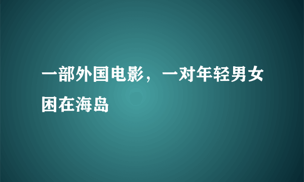 一部外国电影，一对年轻男女困在海岛