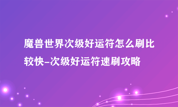 魔兽世界次级好运符怎么刷比较快-次级好运符速刷攻略