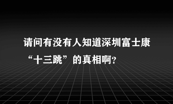 请问有没有人知道深圳富士康“十三跳”的真相啊？