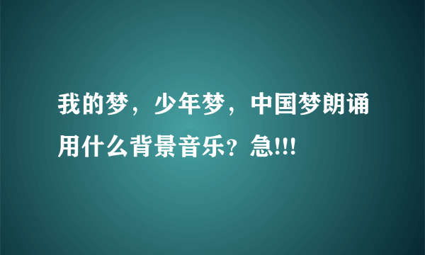 我的梦，少年梦，中国梦朗诵用什么背景音乐？急!!!