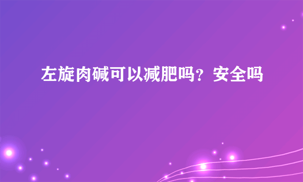 左旋肉碱可以减肥吗？安全吗