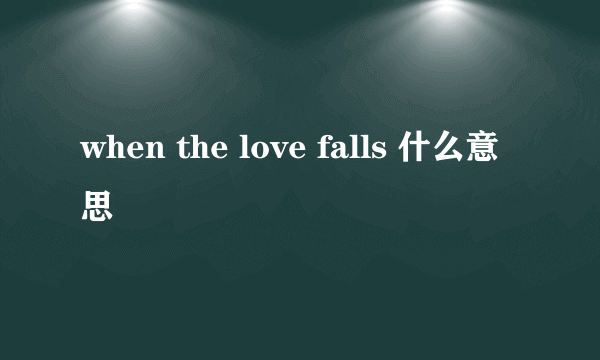 when the love falls 什么意思