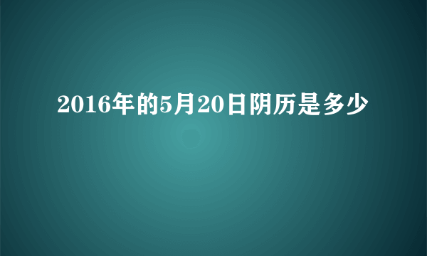 2016年的5月20日阴历是多少