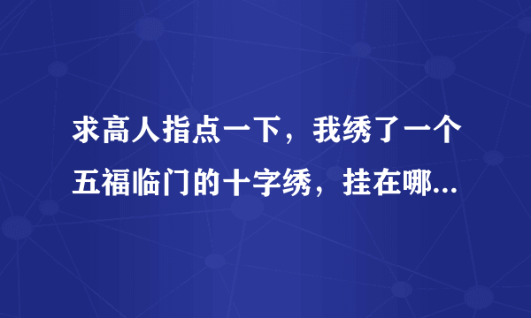 求高人指点一下，我绣了一个五福临门的十字绣，挂在哪个位置合适呢？