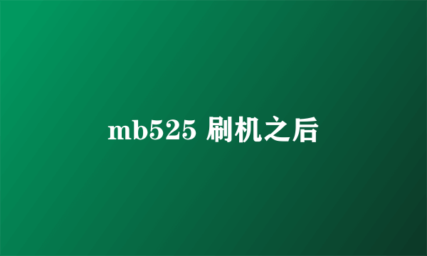 mb525 刷机之后