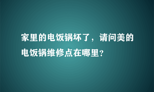 家里的电饭锅坏了，请问美的电饭锅维修点在哪里？