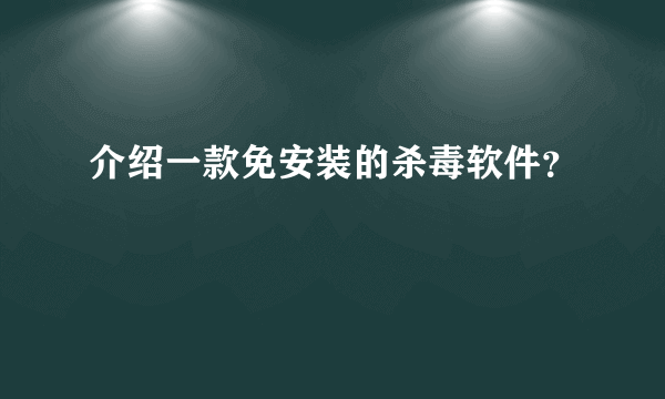 介绍一款免安装的杀毒软件？