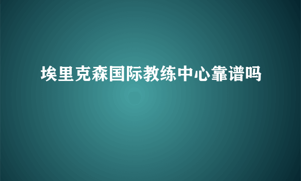 埃里克森国际教练中心靠谱吗