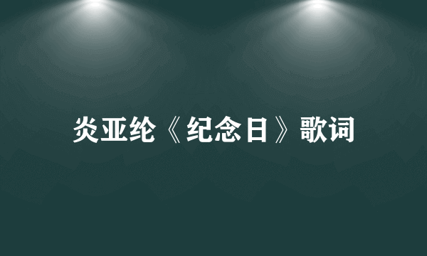 炎亚纶《纪念日》歌词