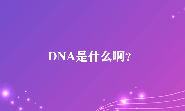 DNA是什么啊？