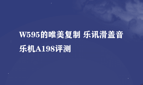 W595的唯美复制 乐讯滑盖音乐机A198评测