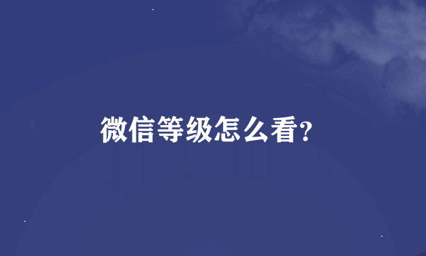 微信等级怎么看？