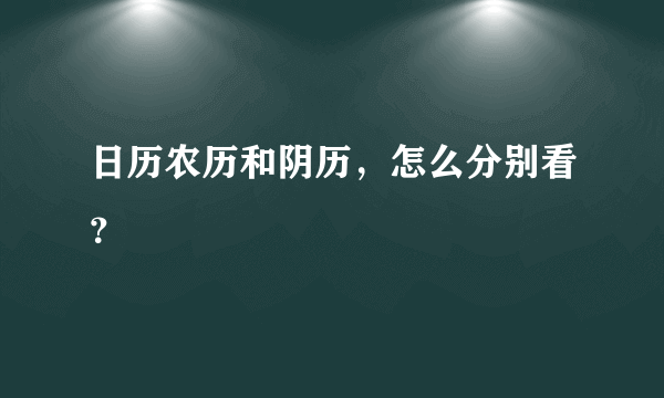 日历农历和阴历，怎么分别看？