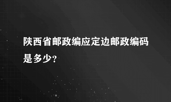 陕西省邮政编应定边邮政编码是多少？