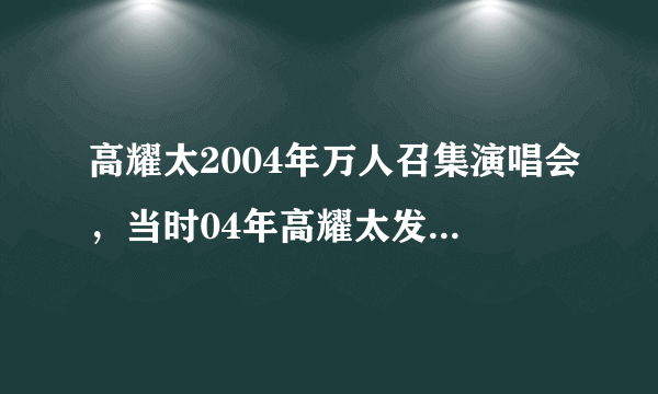 高耀太2004年万人召集演唱会，当时04年高耀太发生什么事了？