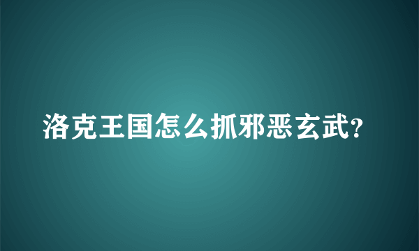 洛克王国怎么抓邪恶玄武？