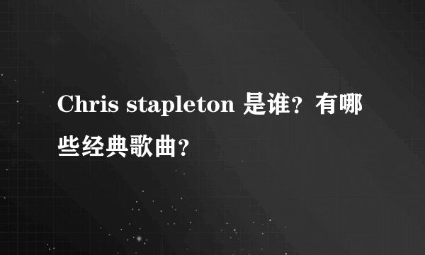 Chris stapleton 是谁？有哪些经典歌曲？