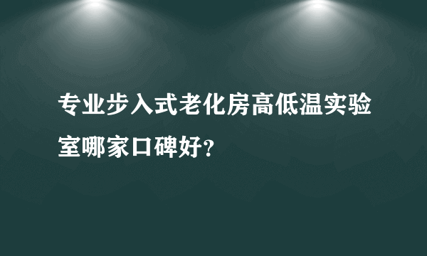 专业步入式老化房高低温实验室哪家口碑好？