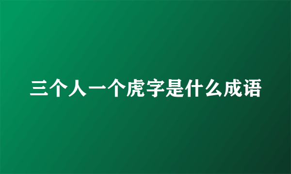 三个人一个虎字是什么成语