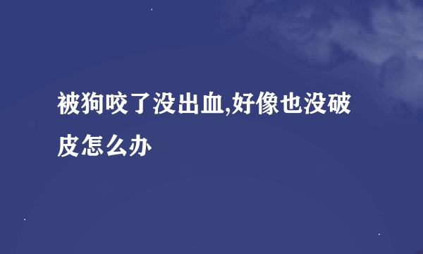 被狗咬了没出血,好像也没破皮怎么办