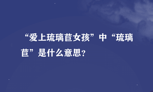 “爱上琉璃苣女孩”中“琉璃苣”是什么意思？