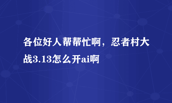 各位好人帮帮忙啊，忍者村大战3.13怎么开ai啊