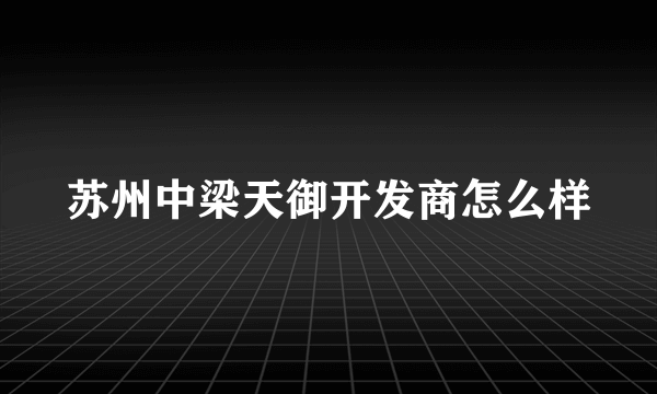 苏州中梁天御开发商怎么样