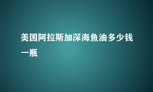 美国阿拉斯加深海鱼油多少钱一瓶