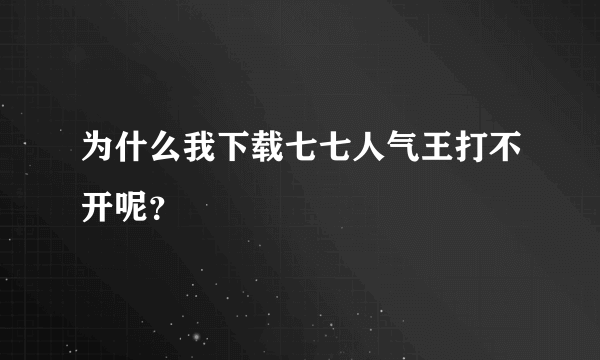 为什么我下载七七人气王打不开呢？