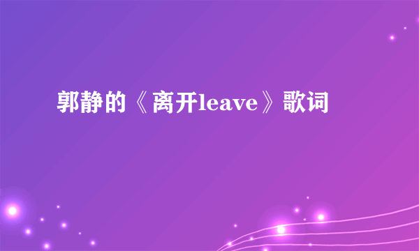 郭静的《离开leave》歌词