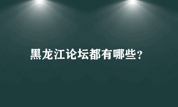 黑龙江论坛都有哪些？