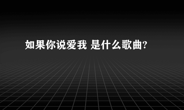 如果你说爱我 是什么歌曲?