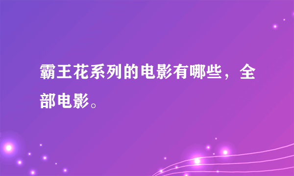 霸王花系列的电影有哪些，全部电影。