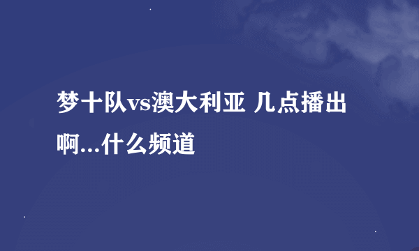 梦十队vs澳大利亚 几点播出啊...什么频道