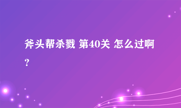 斧头帮杀戮 第40关 怎么过啊？