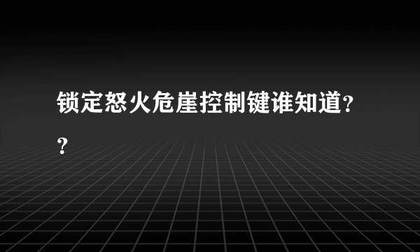 锁定怒火危崖控制键谁知道？？