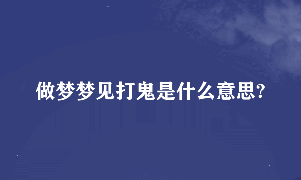 做梦梦见打鬼是什么意思?