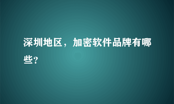 深圳地区，加密软件品牌有哪些？