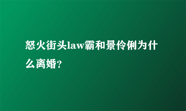 怒火街头law霸和景伶俐为什么离婚？