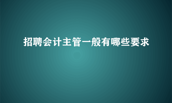 招聘会计主管一般有哪些要求