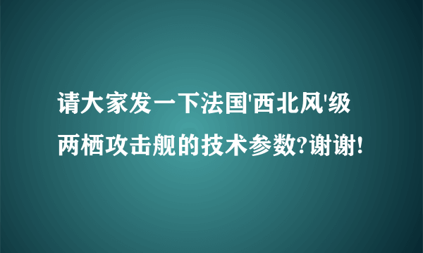 请大家发一下法国'西北风'级两栖攻击舰的技术参数?谢谢!