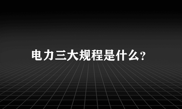 电力三大规程是什么？