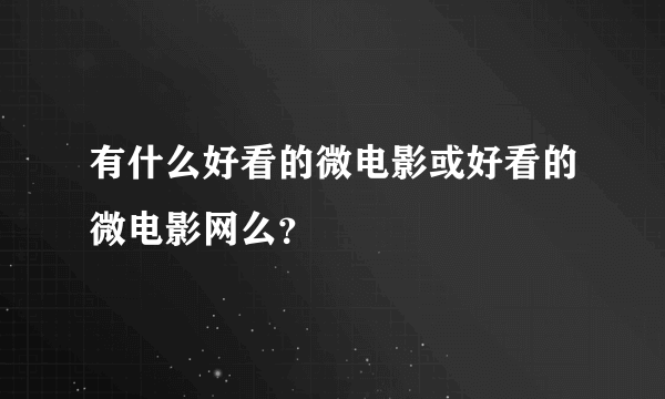 有什么好看的微电影或好看的微电影网么？