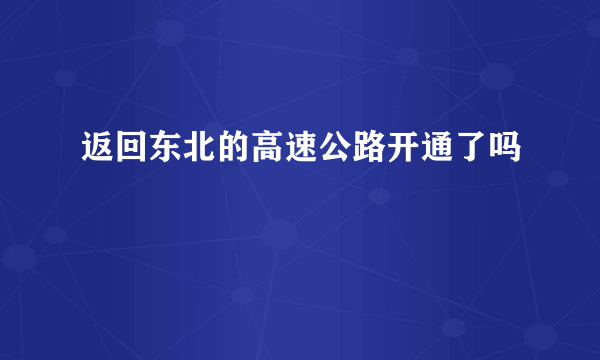 返回东北的高速公路开通了吗