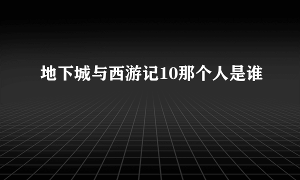 地下城与西游记10那个人是谁